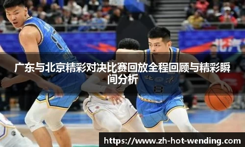 广东与北京精彩对决比赛回放全程回顾与精彩瞬间分析
