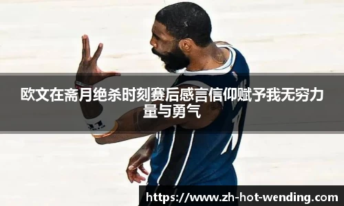 欧文在斋月绝杀时刻赛后感言信仰赋予我无穷力量与勇气