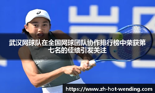 武汉网球队在全国网球团队协作排行榜中荣获第七名的佳绩引发关注
