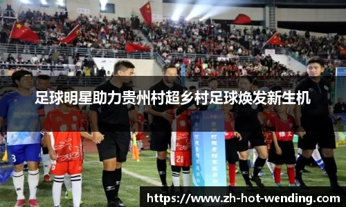 足球明星助力贵州村超乡村足球焕发新生机