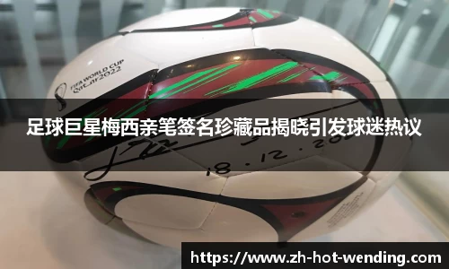 足球巨星梅西亲笔签名珍藏品揭晓引发球迷热议