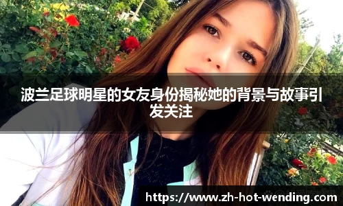 波兰足球明星的女友身份揭秘她的背景与故事引发关注