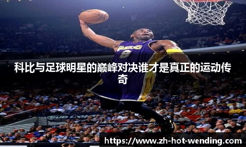 科比与足球明星的巅峰对决谁才是真正的运动传奇